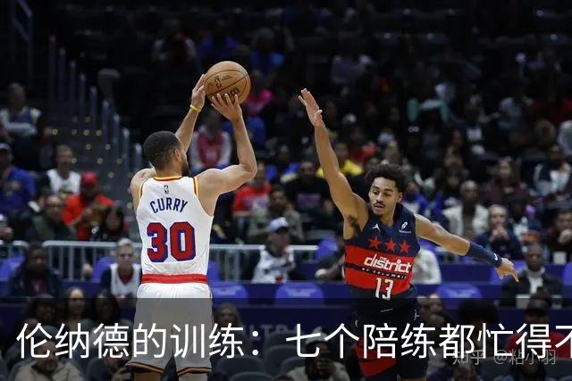 伦纳德的训练：七个陪练都忙得不可开交！