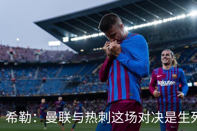 希勒：曼联与热刺这场对决是生死之战！